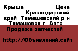 Крыша Kia Rio 3 HB › Цена ­ 19 000 - Краснодарский край, Тимашевский р-н, Тимашевск г. Авто » Продажа запчастей   